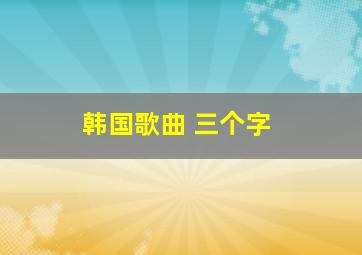 韩国歌曲 三个字